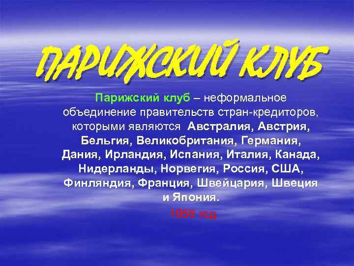 ПАРИЖСКИЙ КЛУБ Парижский клуб – неформальное объединение правительств стран-кредиторов, которыми являются Австралия, Австрия, Бельгия,