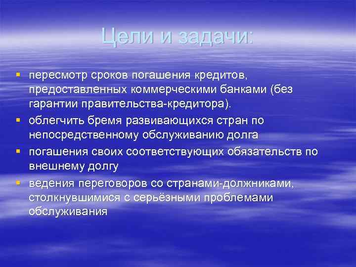 Цели и задачи: § пересмотр сроков погашения кредитов, предоставленных коммерческими банками (без гарантии правительства-кредитора).