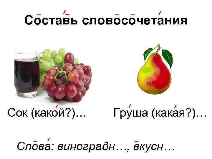 Составь словосочетания Сок (какой? )… Груша (какая? )… Слова: виноградн…, вкусн… 