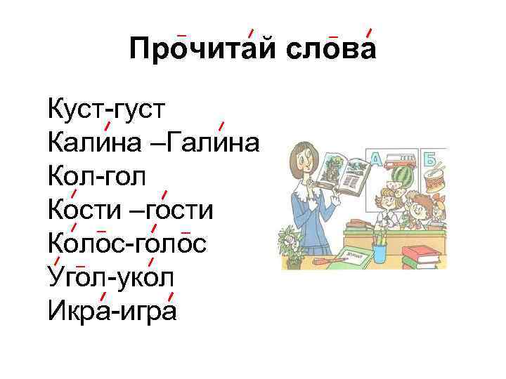 Прочитай слова Куст-густ Калина –Галина Кол-гол Кости –гости Колос-голос Угол-укол Икра-игра 