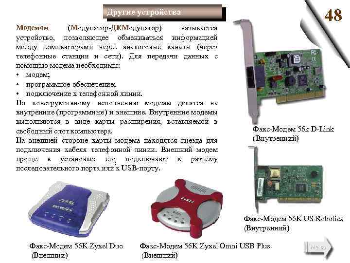 48 Другие устройства Модемом (Модулятор ДЕМодулятор) называется устройство, позволяющее обмениваться информацией между компьютерами через