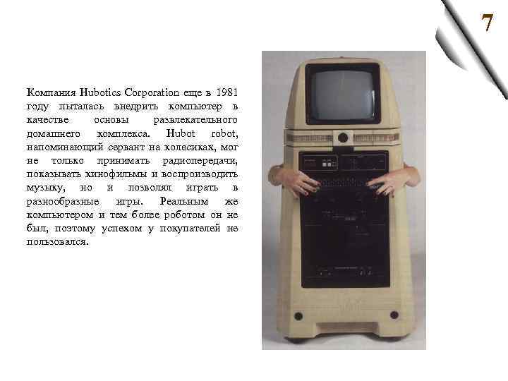 7 Компания Hubotics Corporation еще в 1981 году пыталась внедрить компьютер в качестве основы