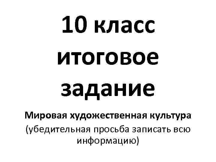 10 класс итоговое задание Мировая художественная культура (убедительная просьба записать всю информацию) 
