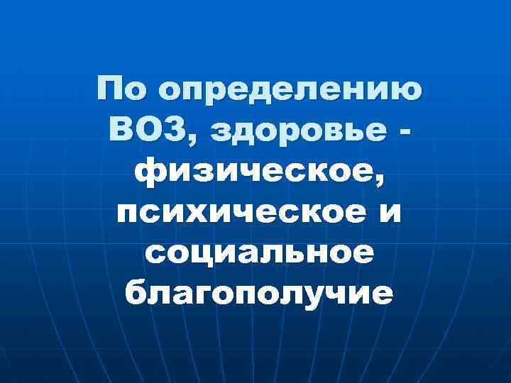 По определению ВОЗ, здоровье физическое, психическое и социальное благополучие 