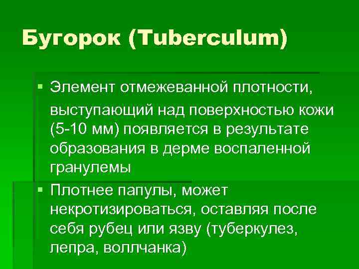 Бугорок (Tuberculum) § Элемент отмежеванной плотности, выступающий над поверхностью кожи (5 -10 мм) появляется