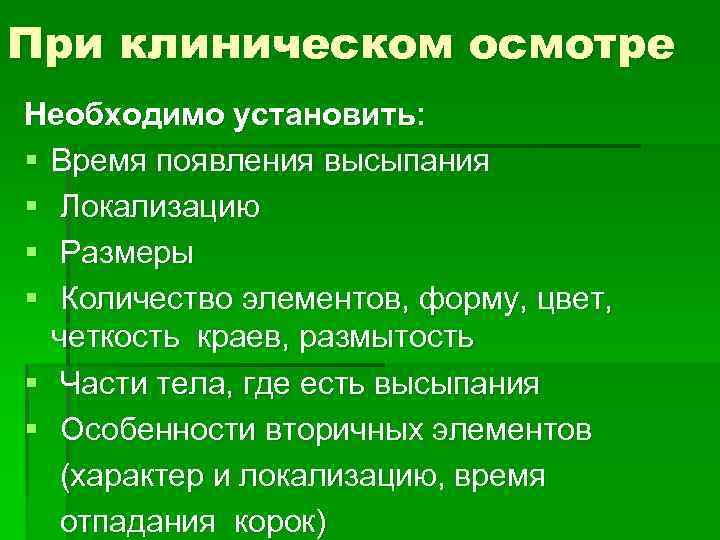 При клиническом осмотре Необходимо установить: § Время появления высыпания § Локализацию § Размеры §