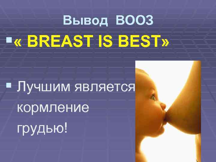 Вывод ВООЗ § « BREAST IS BEST» § Лучшим является кормление грудью! 