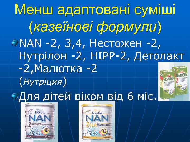 Менш адаптовані суміші (казеїнові формули) NAN -2, 3, 4, Нестожен -2, Нутрілон -2, HIPP-2,