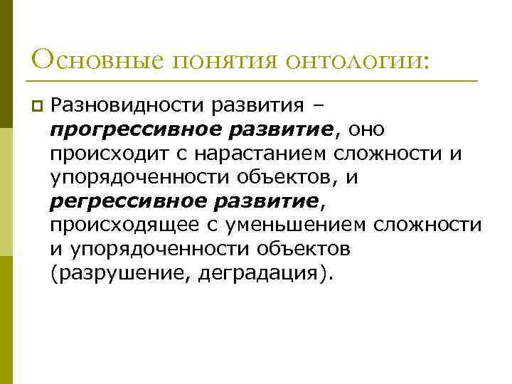 Основные понятия онтологии: p Разновидности развития – прогрессивное развитие, оно происходит с нарастанием сложности