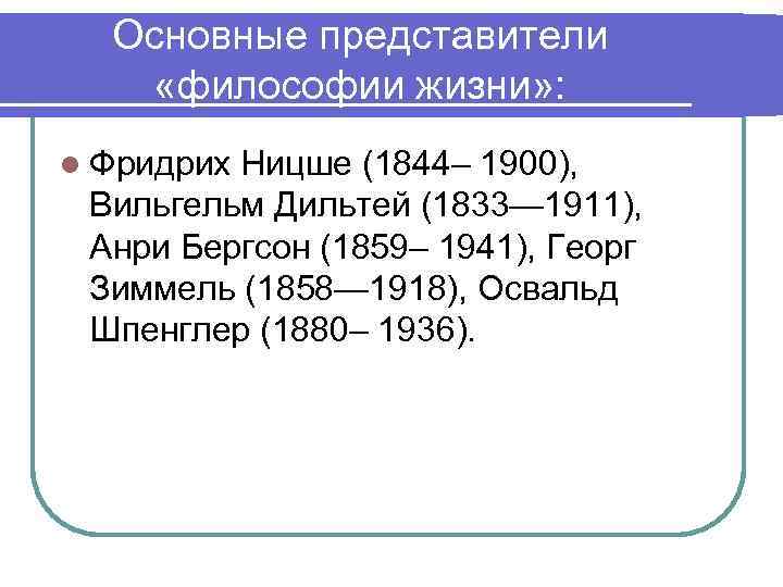 Основные представители «философии жизни» : l Фридрих Ницше (1844– 1900), Вильгельм Дильтей (1833— 1911),