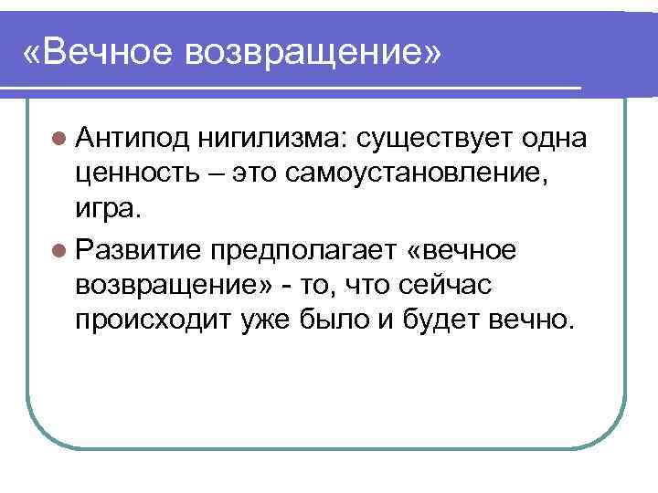  «Вечное возвращение» l Антипод нигилизма: существует одна ценность – это самоустановление, игра. l