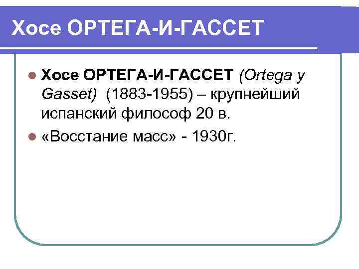 Хосе ОРТЕГА-И-ГАССЕТ l Хосе ОРТЕГА-И-ГАССЕТ (Ortega у Gasset) (1883 -1955) – крупнейший испанский философ