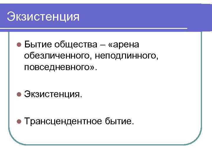 Экзистенция l Бытие общества – «арена обезличенного, неподлинного, повседневного» . l Экзистенция. l Трансцендентное