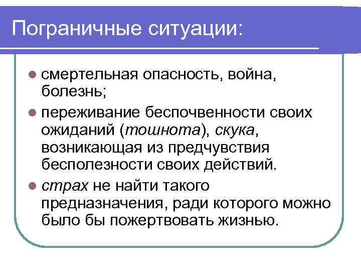 Пограничные ситуации: l смертельная опасность, война, болезнь; l переживание беспочвенности своих ожиданий (тошнота), скука,