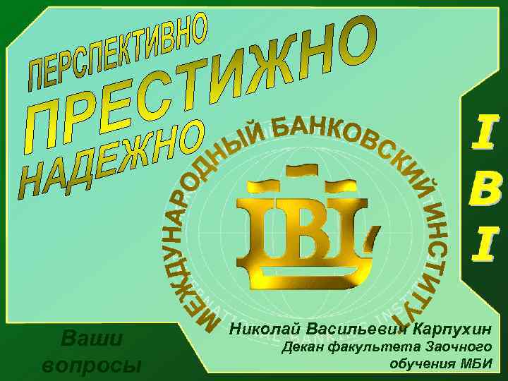 Ваши вопросы Николай Васильевич Карпухин Декан факультета Заочного обучения МБИ 