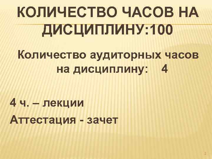 КОЛИЧЕСТВО ЧАСОВ НА ДИСЦИПЛИНУ: 100 Количество аудиторных часов на дисциплину: 4 4 ч. –