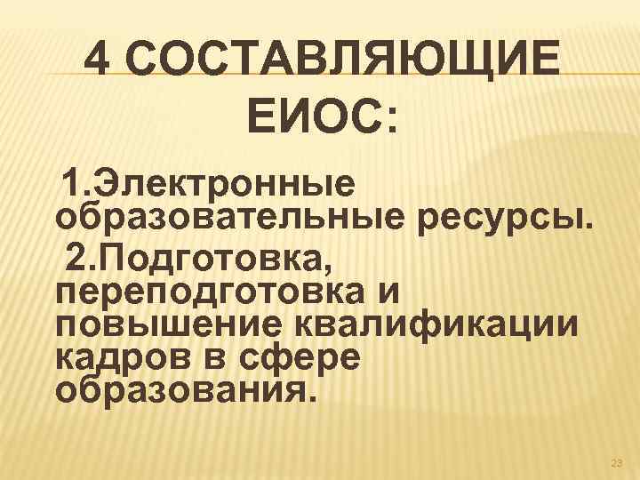 4 СОСТАВЛЯЮЩИЕ ЕИОС: 1. Электронные образовательные ресурсы. 2. Подготовка, переподготовка и повышение квалификации кадров