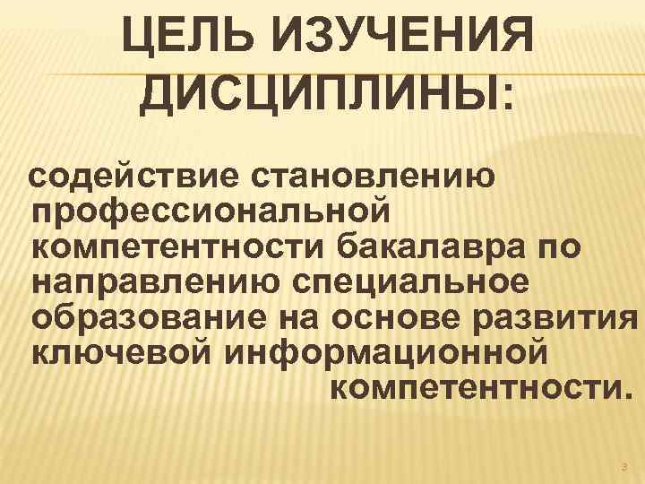 ЦЕЛЬ ИЗУЧЕНИЯ ДИСЦИПЛИНЫ: содействие становлению профессиональной компетентности бакалавра по направлению специальное образование на основе