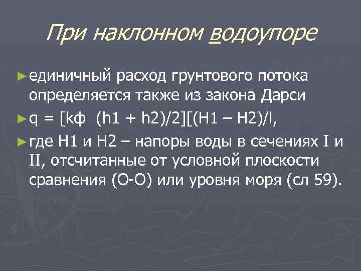 При наклонном водоупоре ► единичный расход грунтового потока определяется также из закона Дарси ►