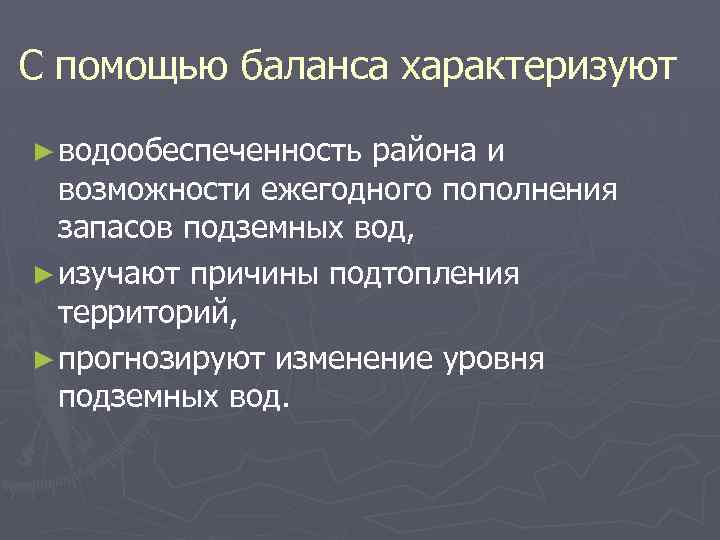 С помощью баланса характеризуют ► водообеспеченность района и возможности ежегодного пополнения запасов подземных вод,