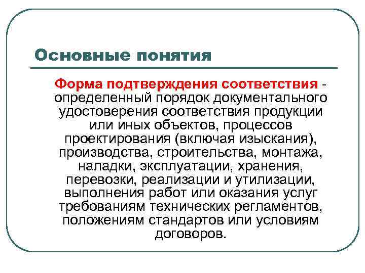 Основные понятия Форма подтверждения соответствия определенный порядок документального удостоверения соответствия продукции или иных объектов,
