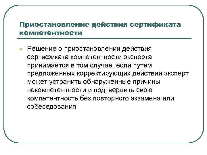 Приостановление действия сертификата компетентности l Решение о приостановлении действия сертификата компетентности эксперта принимается в