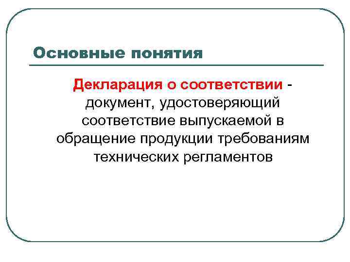 Основные понятия Декларация о соответствии документ, удостоверяющий соответствие выпускаемой в обращение продукции требованиям технических