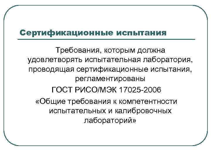 Сертификационные испытания Требования, которым должна удовлетворять испытательная лаборатория, проводящая сертификационные испытания, регламентированы ГОСТ РИСО/МЭК