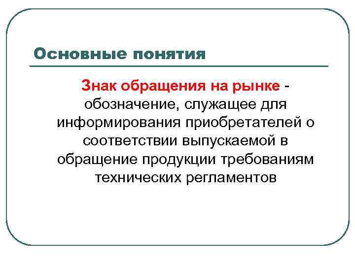 Основные понятия Знак обращения на рынке обозначение, служащее для информирования приобретателей о соответствии выпускаемой