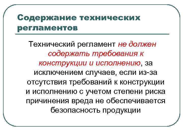 Содержание технических регламентов Технический регламент не должен содержать требования к конструкции и исполнению, за