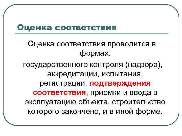 Оценка соответствия проводится в формах: государственного контроля (надзора), аккредитации, испытания, регистрации, подтверждения соответствия, приемки