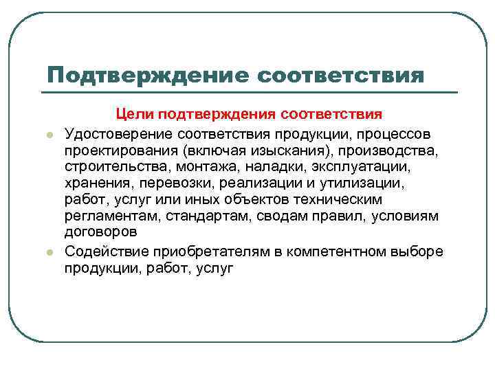 Подтверждение соответствия l l Цели подтверждения соответствия Удостоверение соответствия продукции, процессов проектирования (включая изыскания),