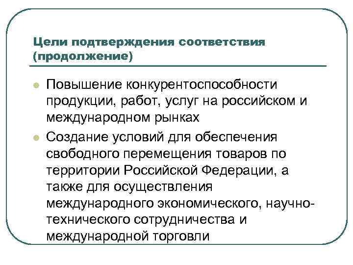 Цели подтверждения соответствия (продолжение) l l Повышение конкурентоспособности продукции, работ, услуг на российском и