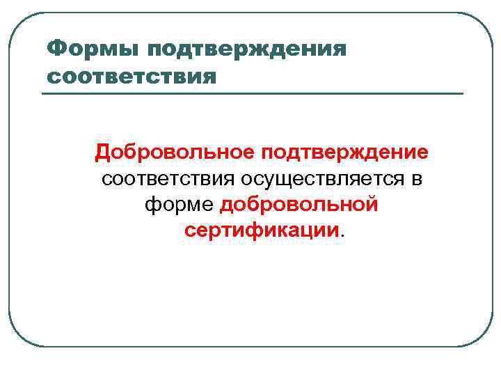Формы подтверждения соответствия Добровольное подтверждение соответствия осуществляется в форме добровольной сертификации. 