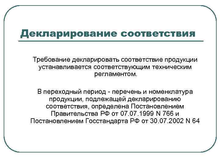 Декларирование соответствия Требование декларировать соответствие продукции устанавливается соответствующим техническим регламентом. В переходный период -
