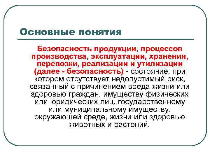 Основные понятия Безопасность продукции, процессов производства, эксплуатации, хранения, перевозки, реализации и утилизации (далее -