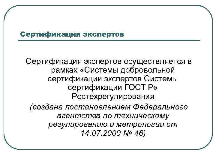 Сертификация экспертов осуществляется в рамках «Системы добровольной сертификации экспертов Системы сертификации ГОСТ Р» Ростехрегулирования
