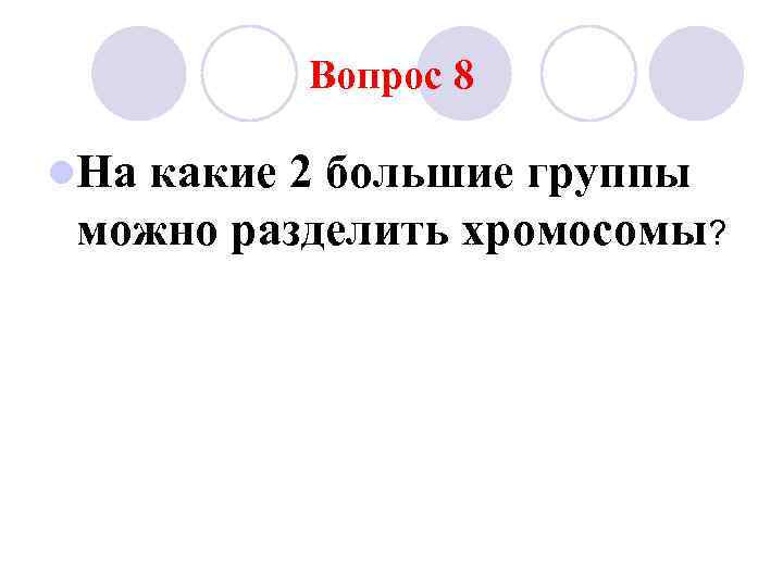 Вопрос 8 l. На какие 2 большие группы можно разделить хромосомы? 