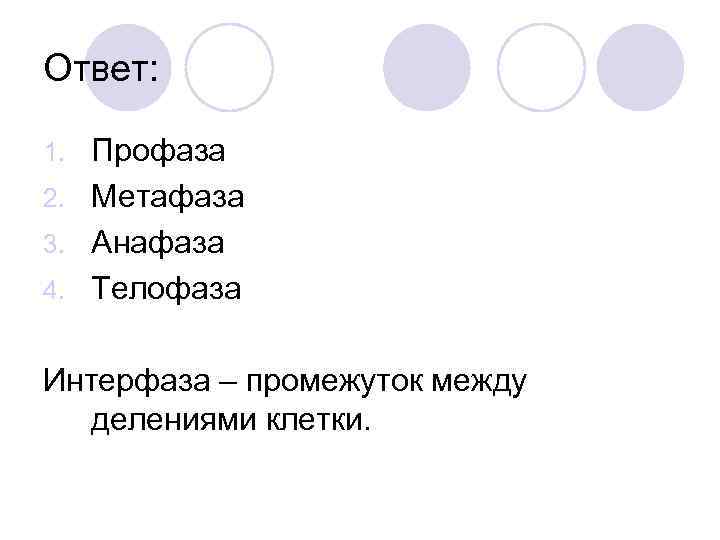 Ответ: Профаза 2. Метафаза 3. Анафаза 4. Телофаза 1. Интерфаза – промежуток между делениями
