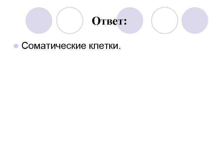 Ответ: l Соматические клетки. 