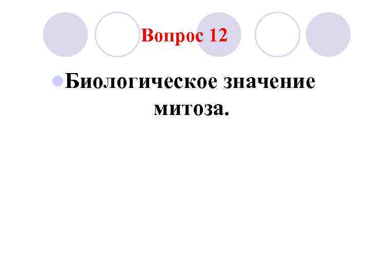 Вопрос 12 l. Биологическое значение митоза. 