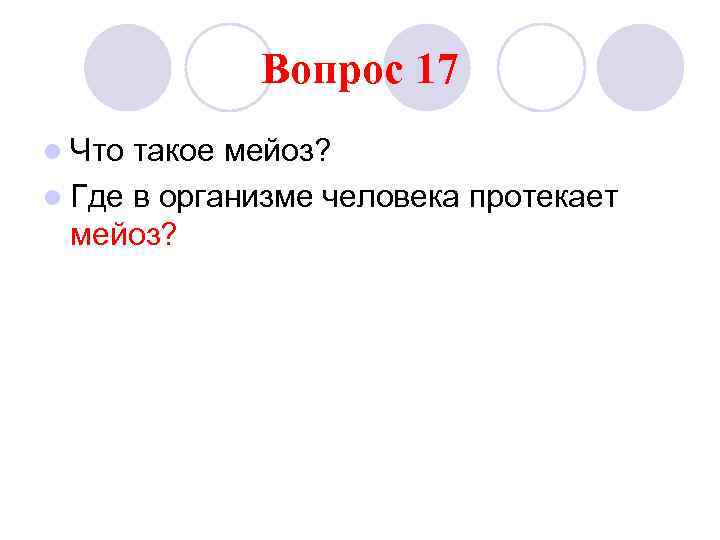 Вопрос 17 l Что такое мейоз? l Где в организме человека протекает мейоз? 