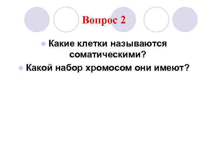 Вопрос 2 l Какие клетки называются соматическими? l Какой набор хромосом они имеют? 