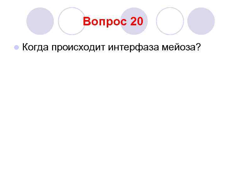 Вопрос 20 l Когда происходит интерфаза мейоза? 