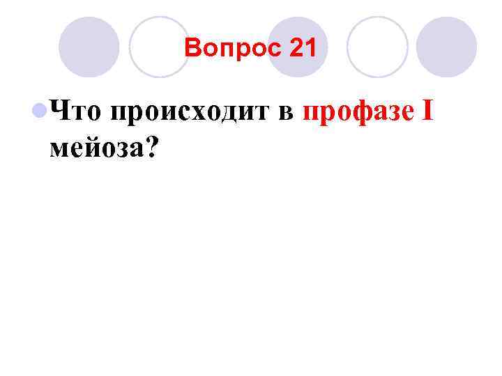 Вопрос 21 l. Что происходит в профазе I мейоза? 
