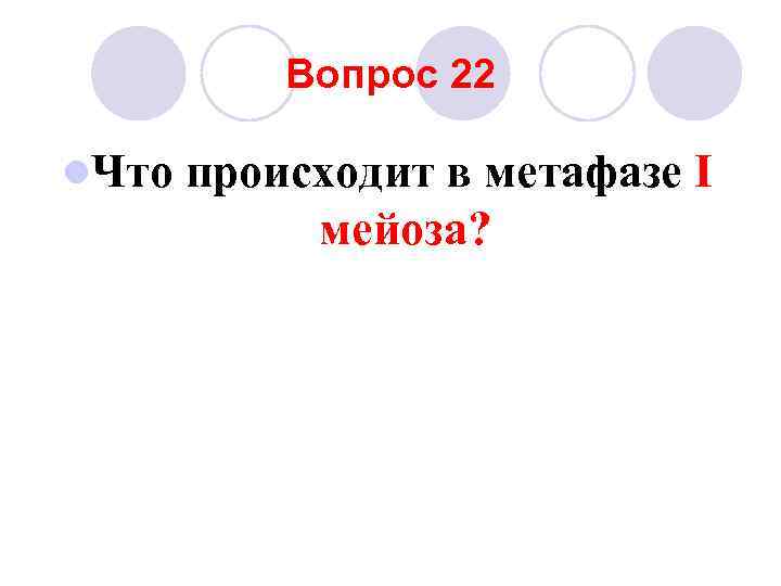 Вопрос 22 l. Что происходит в метафазе I мейоза? 