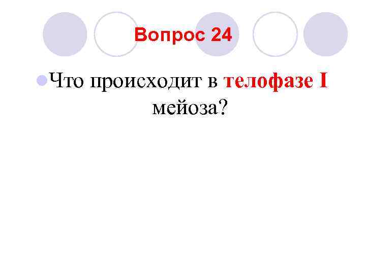 Вопрос 24 l. Что происходит в телофазе I мейоза? 
