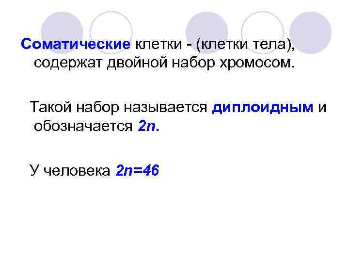 Соматические клетки - (клетки тела), содержат двойной набор хромосом. Такой набор называется диплоидным и