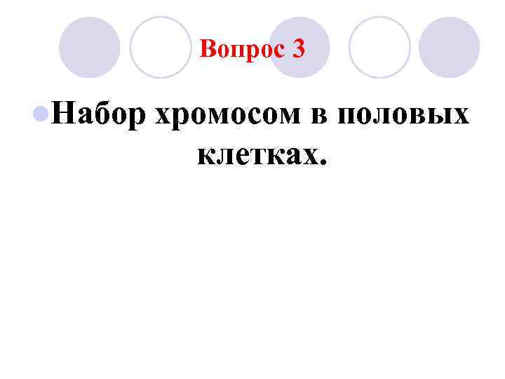 Вопрос 3 l. Набор хромосом в половых клетках. 