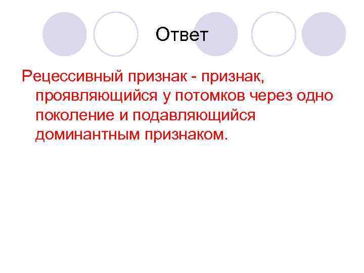 Ответ Рецессивный признак - признак, проявляющийся у потомков через одно поколение и подавляющийся доминантным